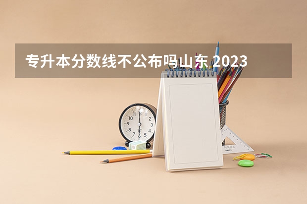 专升本分数线不公布吗山东 2023年山东普通专升本成绩多长时间出？