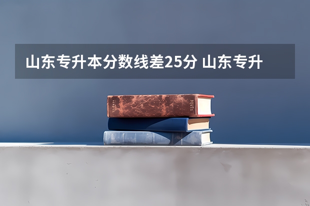 山东专升本分数线差25分 山东专升本分数线2023最低分数多少分录取
