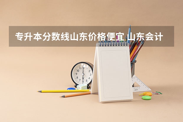 专升本分数线山东价格便宜 山东会计专升本分数线2023