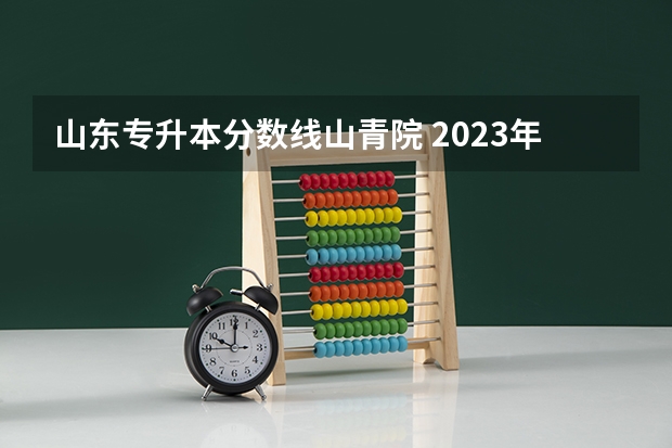 山东专升本分数线山青院 2023年专升本山东分数线