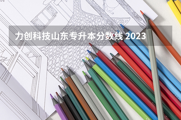 力创科技山东专升本分数线 2023山东专升本录取分数线
