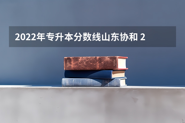 2022年专升本分数线山东协和 2022年山东专升本学校名单