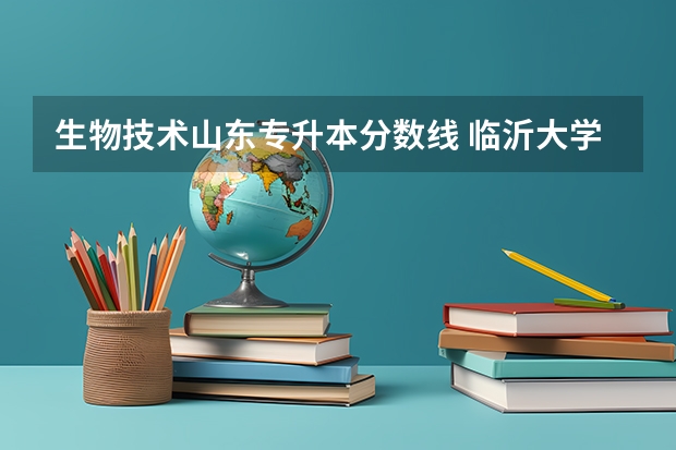 生物技术山东专升本分数线 临沂大学专升本专业分数线2022
