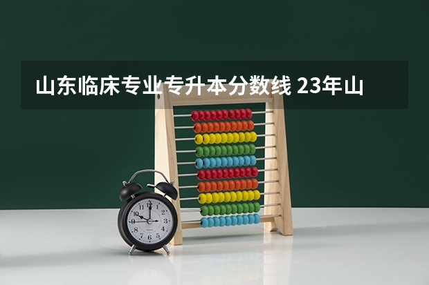 山东临床专业专升本分数线 23年山东专升本分数线