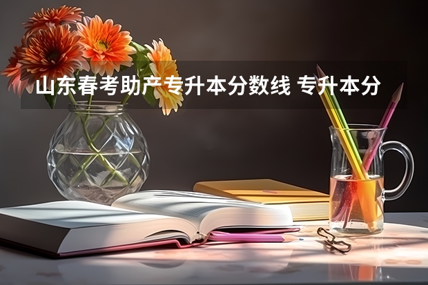 山东春考助产专升本分数线 专升本分数线一般多少分？