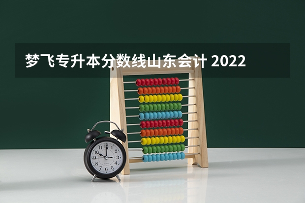 梦飞专升本分数线山东会计 2022年专升本会计分数线