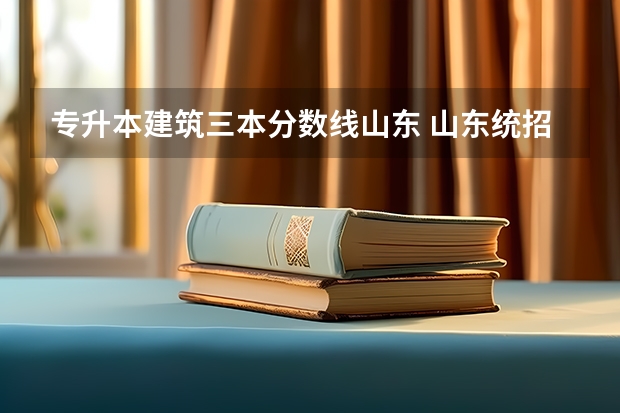 专升本建筑三本分数线山东 山东统招专升本分数线