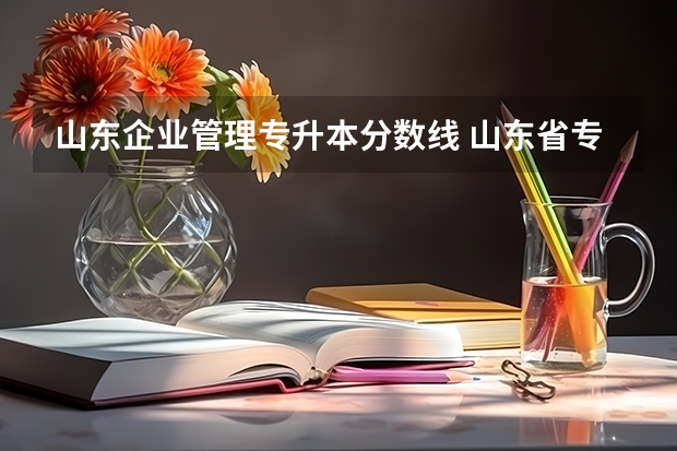 山东企业管理专升本分数线 山东省专升本分数线