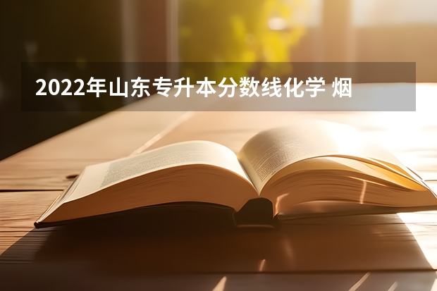 2022年山东专升本分数线化学 烟台南山专升本分数线2022