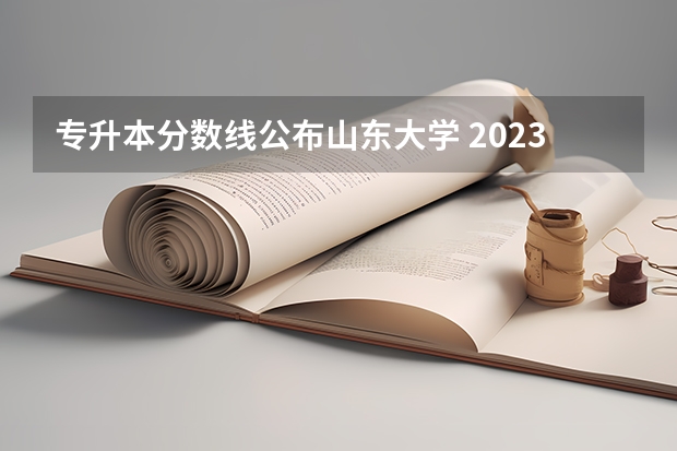 专升本分数线公布山东大学 2023年专升本山东分数线