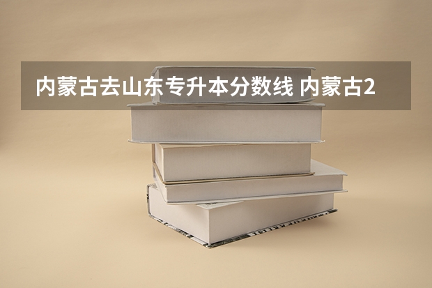 内蒙古去山东专升本分数线 内蒙古2023年统招专升本一般考多少分能过？