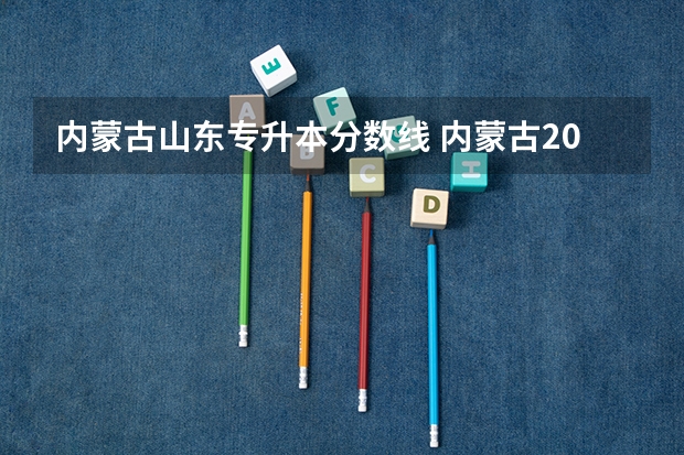 内蒙古山东专升本分数线 内蒙古2023年统招专升本一般考多少分能过？